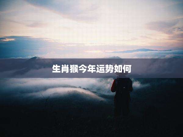 生肖猴今年运势如何