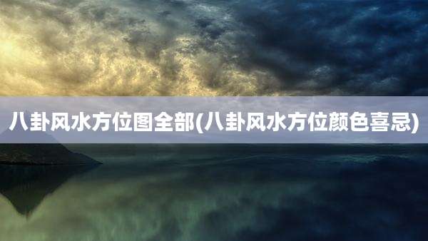 八卦风水方位图全部(八卦风水方位颜色喜忌)