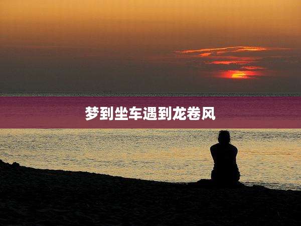 梦到坐车遇到龙卷风
