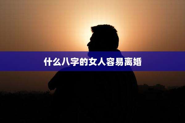 什么八字的女人容易离婚