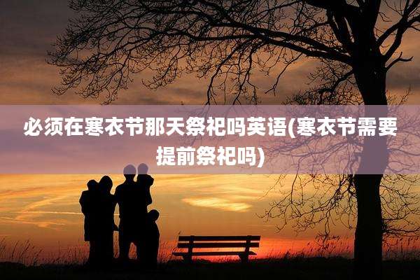 必须在寒衣节那天祭祀吗英语(寒衣节需要提前祭祀吗)