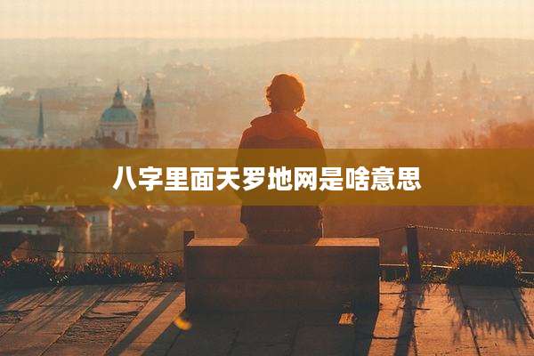 八字里面天罗地网是啥意思