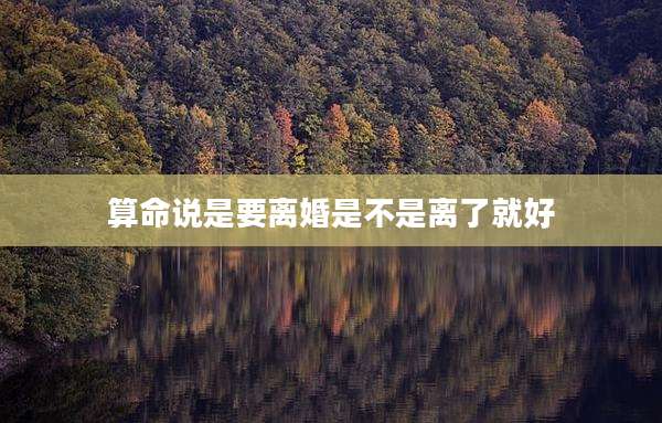 算命说是要离婚是不是离了就好