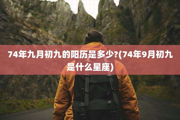 74年九月初九的阳历是多少?(74年9月初九是什么星座)
