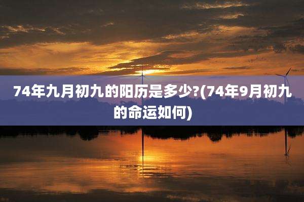 74年九月初九的阳历是多少?(74年9月初九的命运如何)