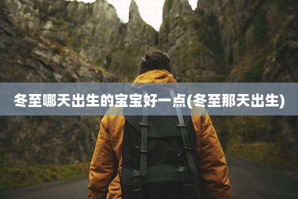 冬至哪天出生的宝宝好一点(冬至那天出生)