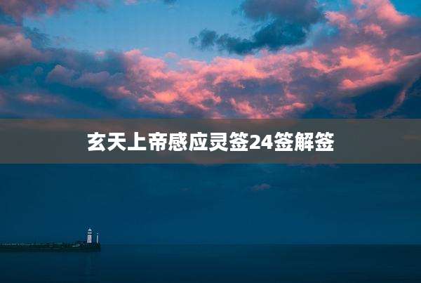 玄天上帝感应灵签24签解签