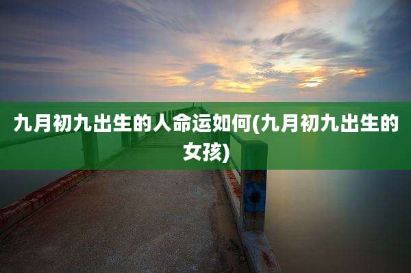 九月初九出生的人命运如何(九月初九出生的女孩)