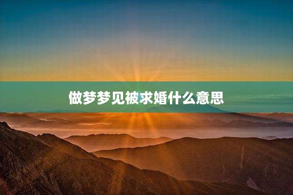 做梦梦见被求婚什么意思