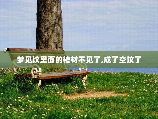 梦见坟里面的棺材不见了,成了空坟了