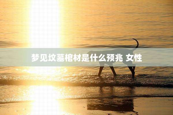 梦见坟墓棺材是什么预兆 女性