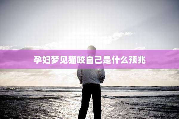 孕妇梦见猫咬自己是什么预兆