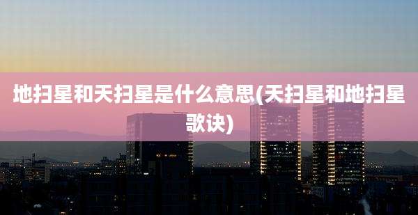 地扫星和天扫星是什么意思(天扫星和地扫星歌诀)