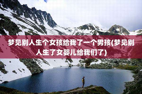 梦见别人生个女孩给我了一个男孩(梦见别人生了女婴儿给我们了)