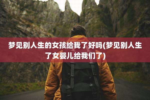 梦见别人生的女孩给我了好吗(梦见别人生了女婴儿给我们了)