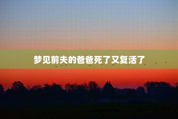 梦见前夫的爸爸死了又复活了