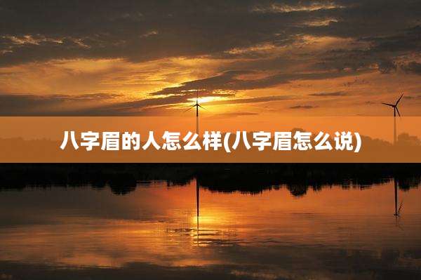 八字眉的人怎么样(八字眉怎么说)