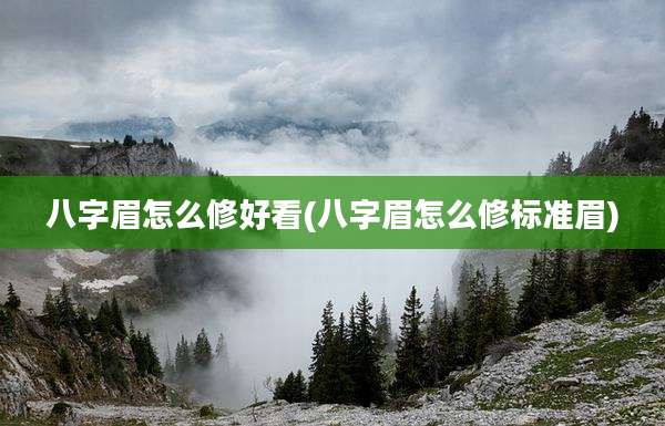 八字眉怎么修好看(八字眉怎么修标准眉)