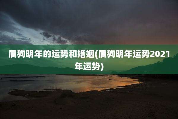 属狗明年的运势和婚姻(属狗明年运势2021年运势)