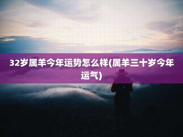 32岁属羊今年运势怎么样(属羊三十岁今年运气)