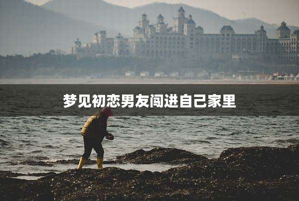 梦见初恋男友闯进自己家里