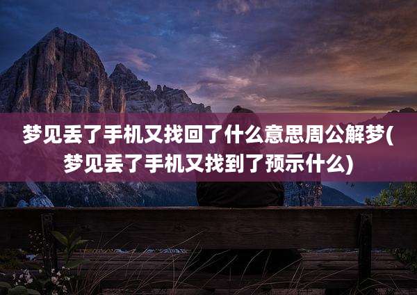 梦见丢了手机又找回了什么意思周公解梦(梦见丢了手机又找到了预示什么)
