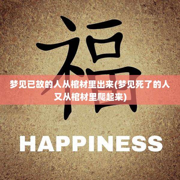 梦见已故的人从棺材里出来(梦见死了的人又从棺材里爬起来)