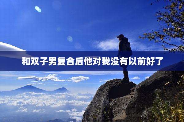 和双子男复合后他对我没有以前好了