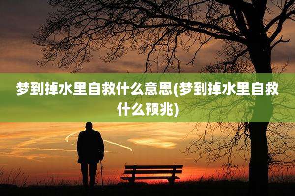 梦到掉水里自救什么意思(梦到掉水里自救什么预兆)