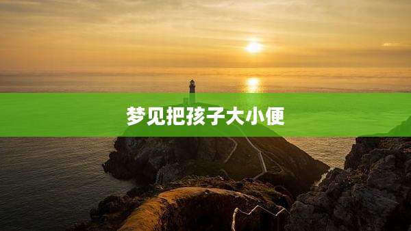 梦见把孩子大小便