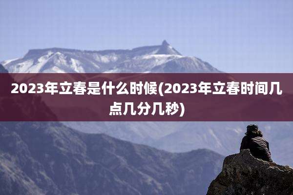 2023年立春是什么时候(2023年立春时间几点几分几秒)