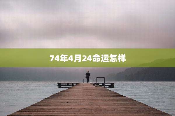 74年4月24命运怎样