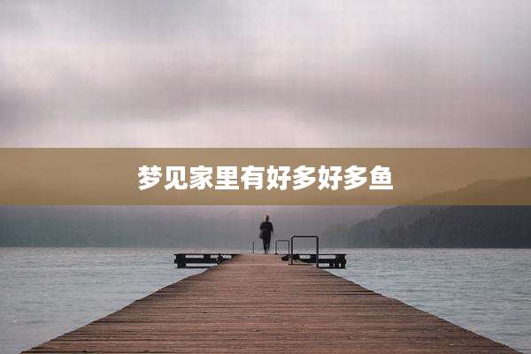 梦见家里有好多好多鱼