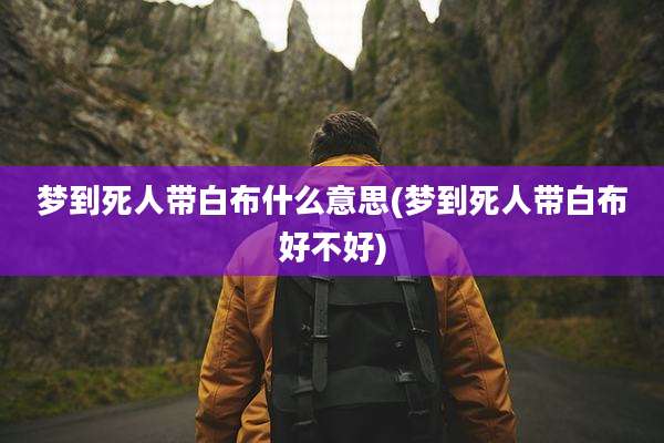 梦到死人带白布什么意思(梦到死人带白布好不好)