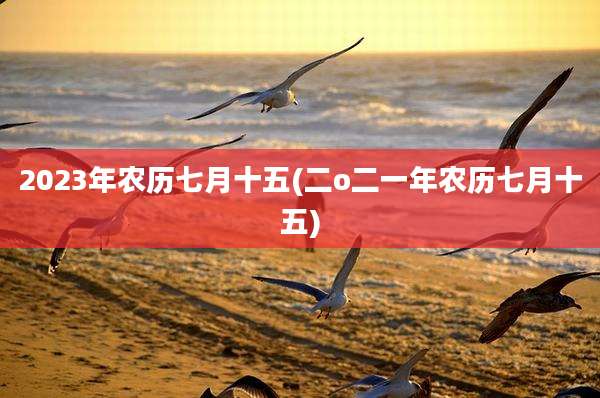 2023年农历七月十五(二o二一年农历七月十五)