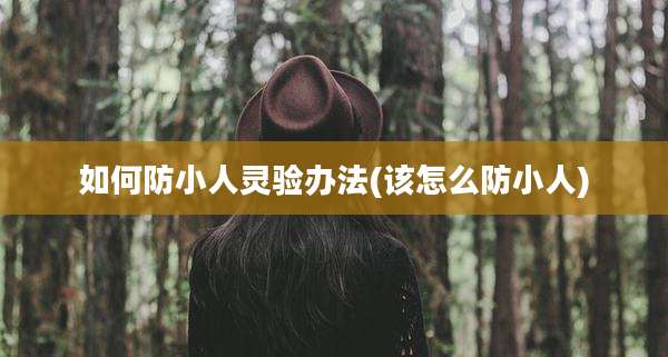 如何防小人灵验办法(该怎么防小人)