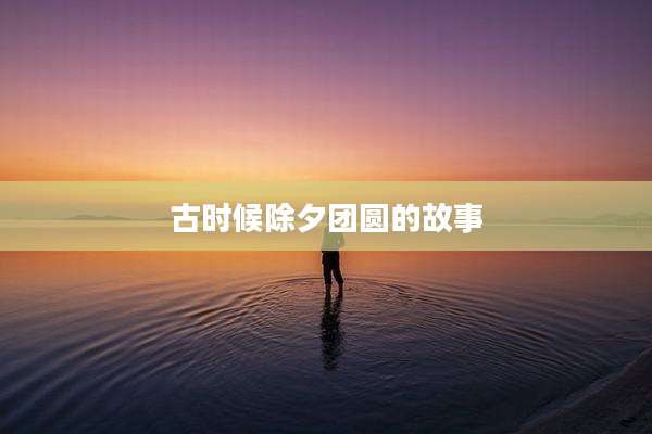 古时候除夕团圆的故事