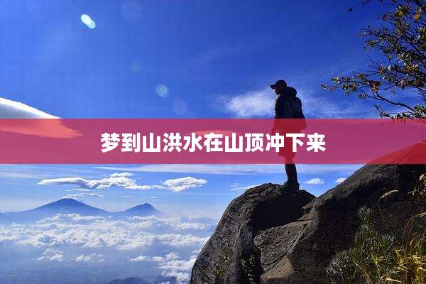 梦到山洪水在山顶冲下来