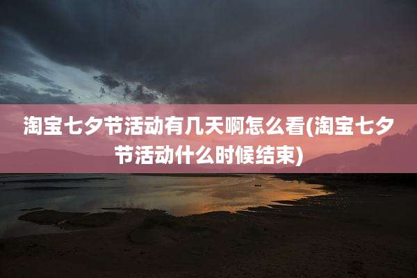 淘宝七夕节活动有几天啊怎么看(淘宝七夕节活动什么时候结束)