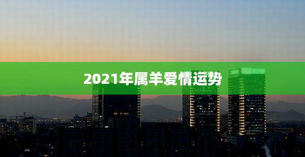 2021年属羊爱情运势