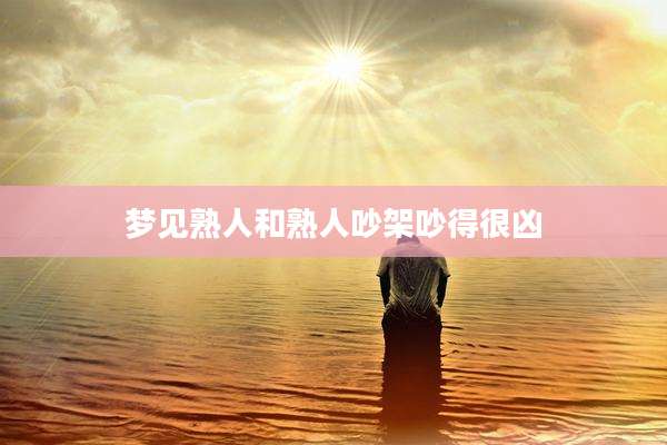 梦见熟人和熟人吵架吵得很凶
