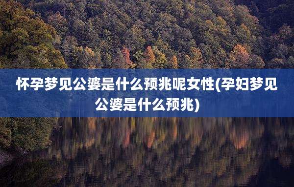 怀孕梦见公婆是什么预兆呢女性(孕妇梦见公婆是什么预兆)