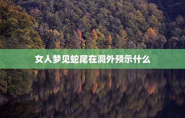女人梦见蛇尾在洞外预示什么