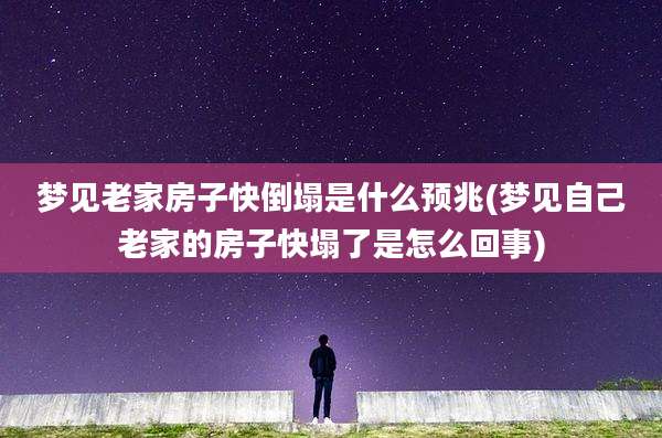 梦见老家房子快倒塌是什么预兆(梦见自己老家的房子快塌了是怎么回事)
