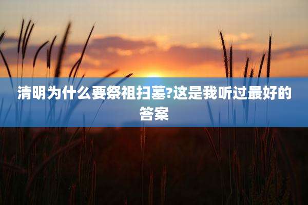 清明为什么要祭祖扫墓?这是我听过最好的答案