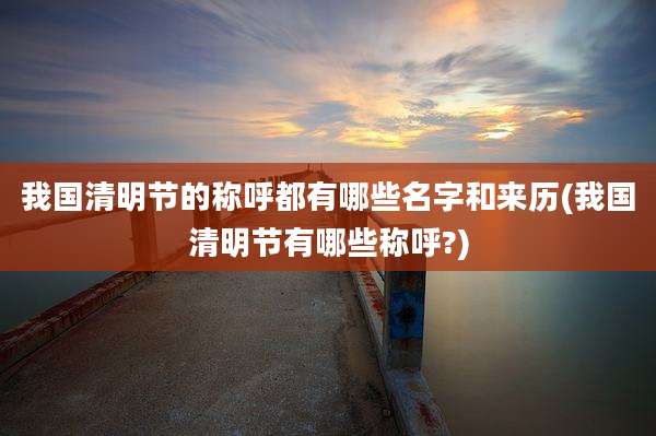 我国清明节的称呼都有哪些名字和来历(我国清明节有哪些称呼?)