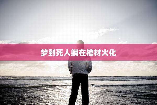 梦到死人躺在棺材火化
