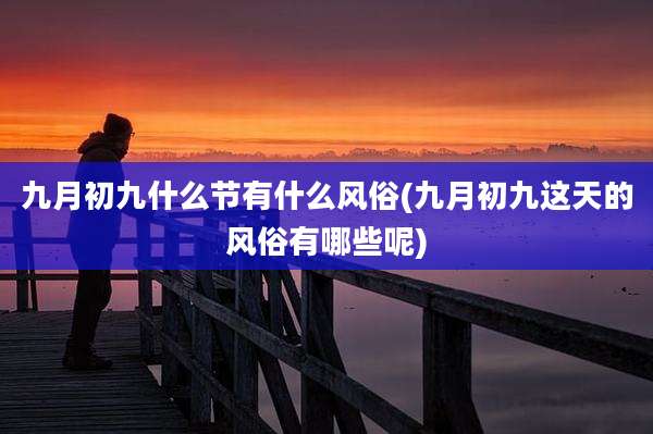 九月初九什么节有什么风俗(九月初九这天的风俗有哪些呢)