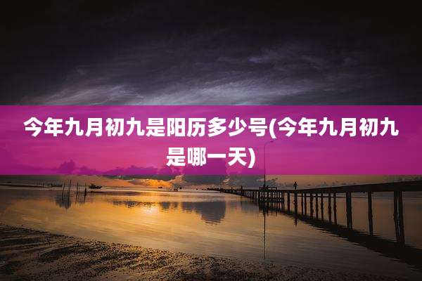 今年九月初九是阳历多少号(今年九月初九是哪一天)