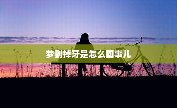 梦到掉牙是怎么回事儿